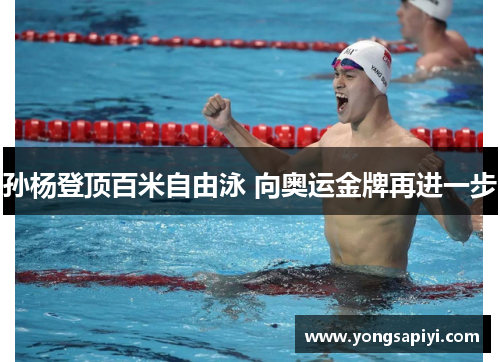 孙杨登顶百米自由泳 向奥运金牌再进一步