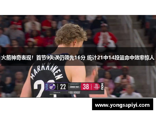 火箭神奇表现！首节9失误仍领先16分 统计21中14投篮命中效率惊人